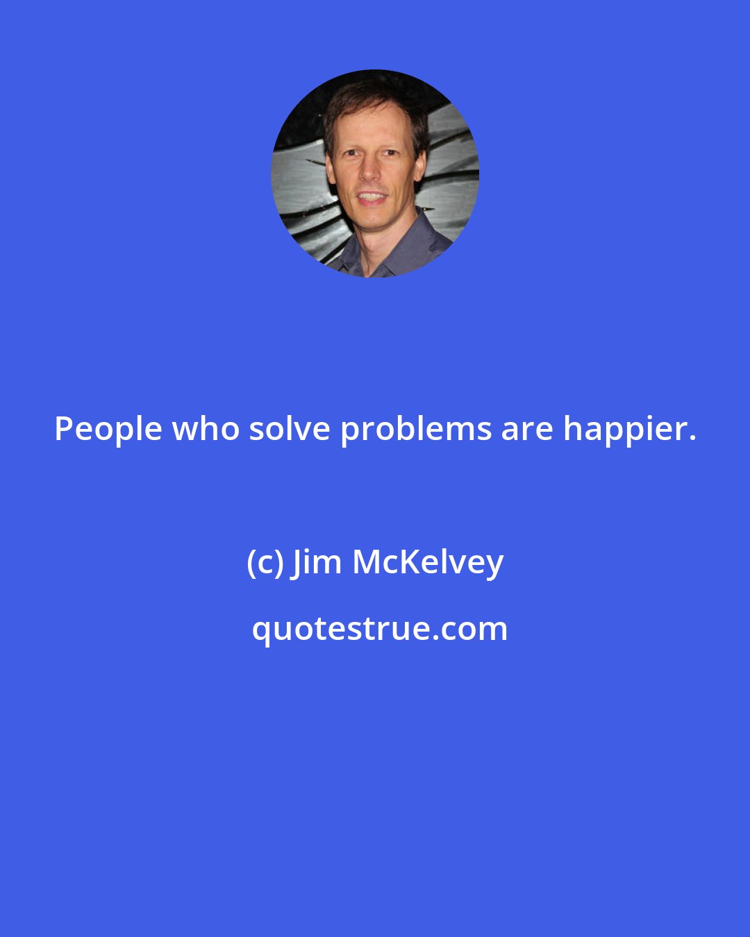 Jim McKelvey: People who solve problems are happier.