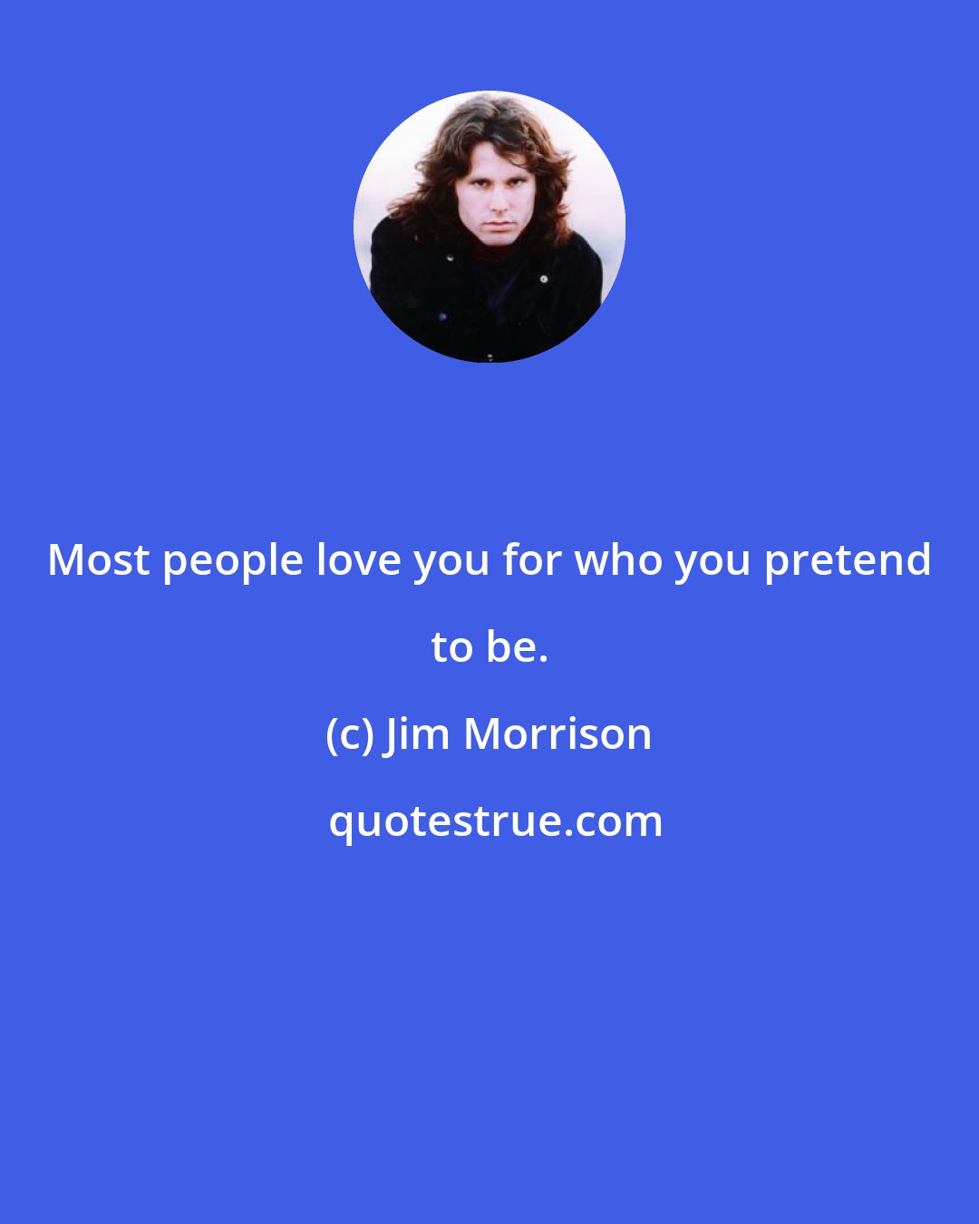 Jim Morrison: Most people love you for who you pretend to be.