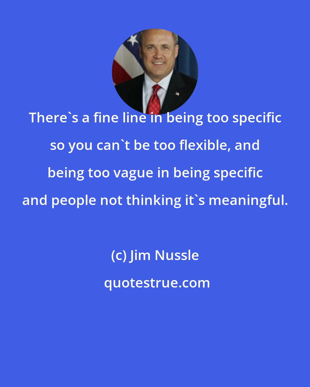 Jim Nussle: There's a fine line in being too specific so you can't be too flexible, and being too vague in being specific and people not thinking it's meaningful.