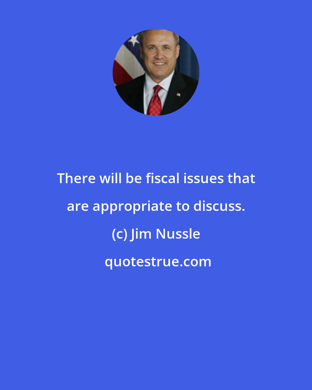 Jim Nussle: There will be fiscal issues that are appropriate to discuss.