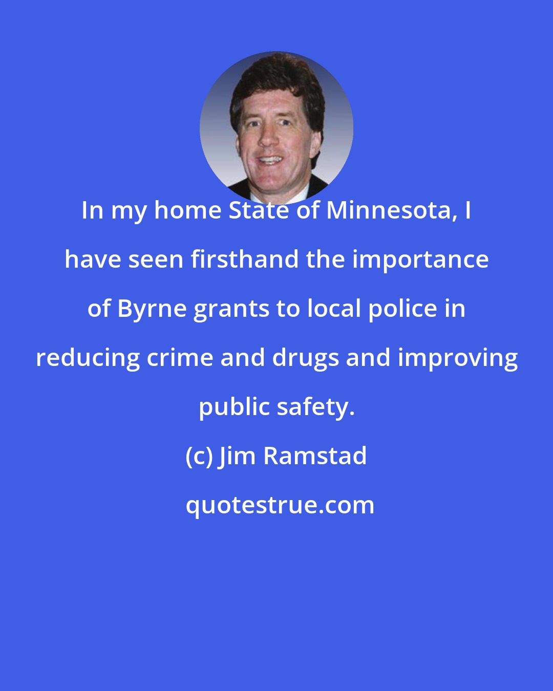Jim Ramstad: In my home State of Minnesota, I have seen firsthand the importance of Byrne grants to local police in reducing crime and drugs and improving public safety.