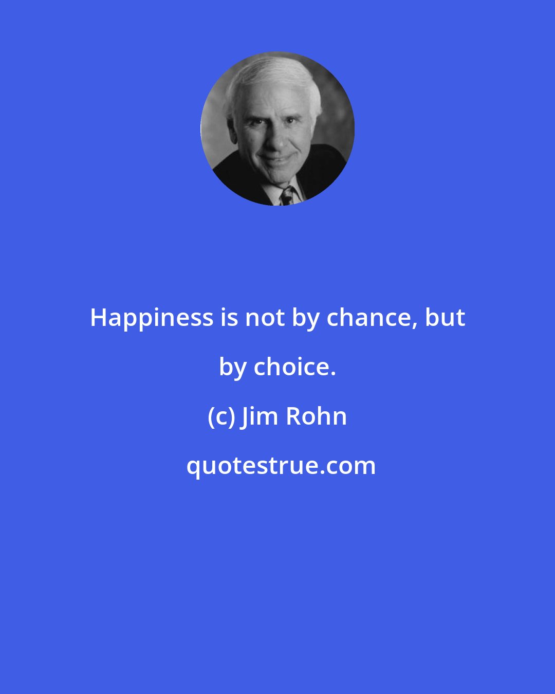 Jim Rohn: Happiness is not by chance, but by choice.