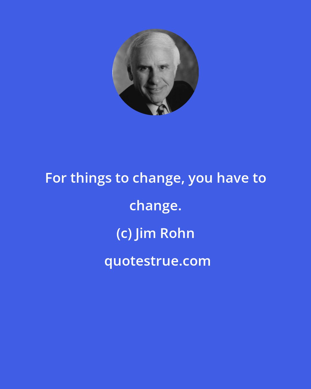 Jim Rohn: For things to change, you have to change.