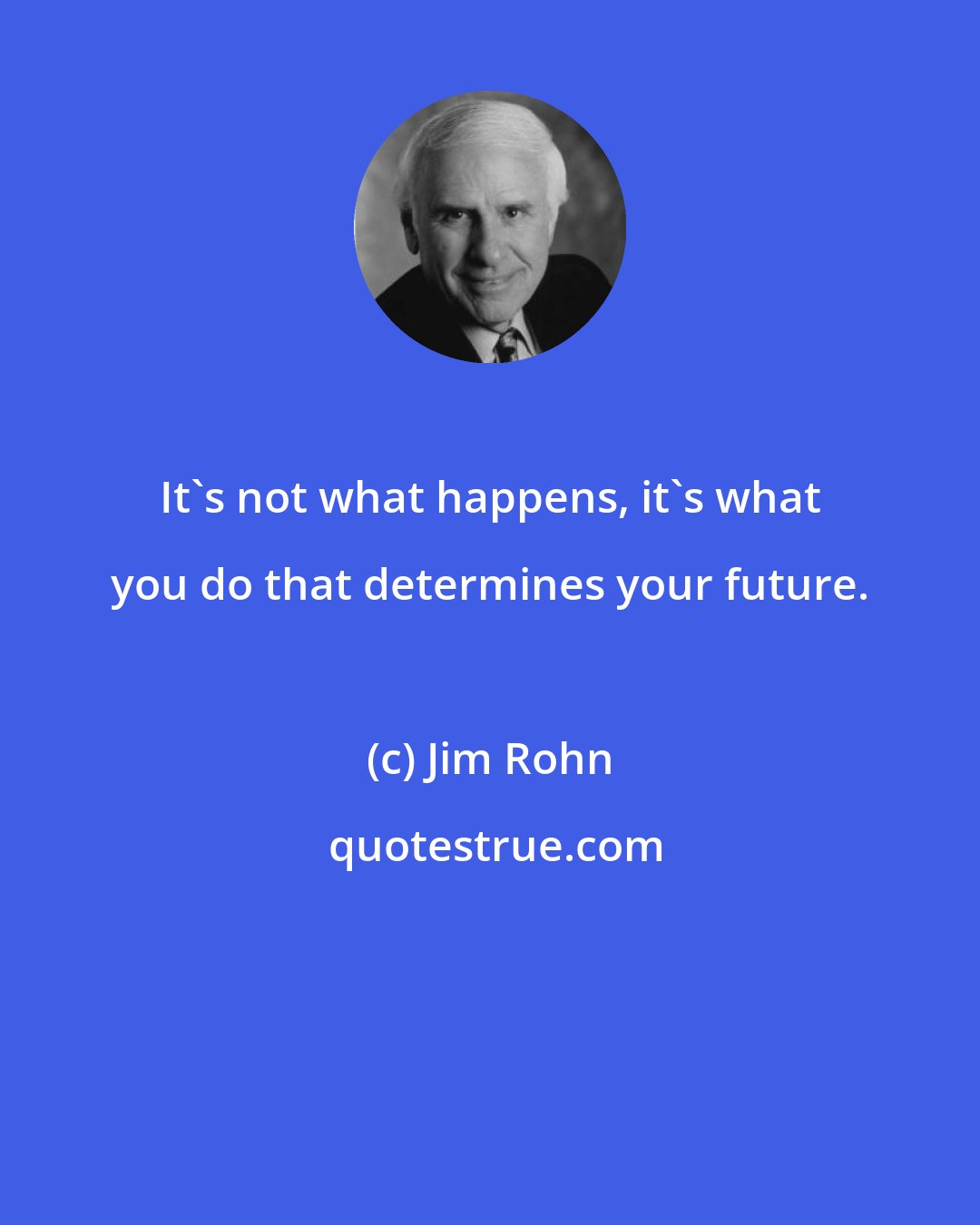 Jim Rohn: It's not what happens, it's what you do that determines your future.