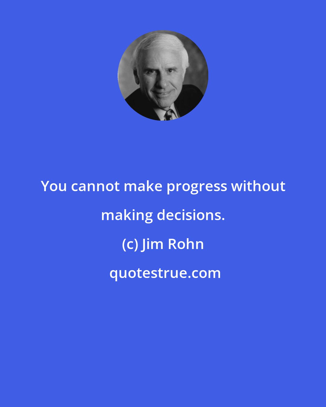 Jim Rohn: You cannot make progress without making decisions.
