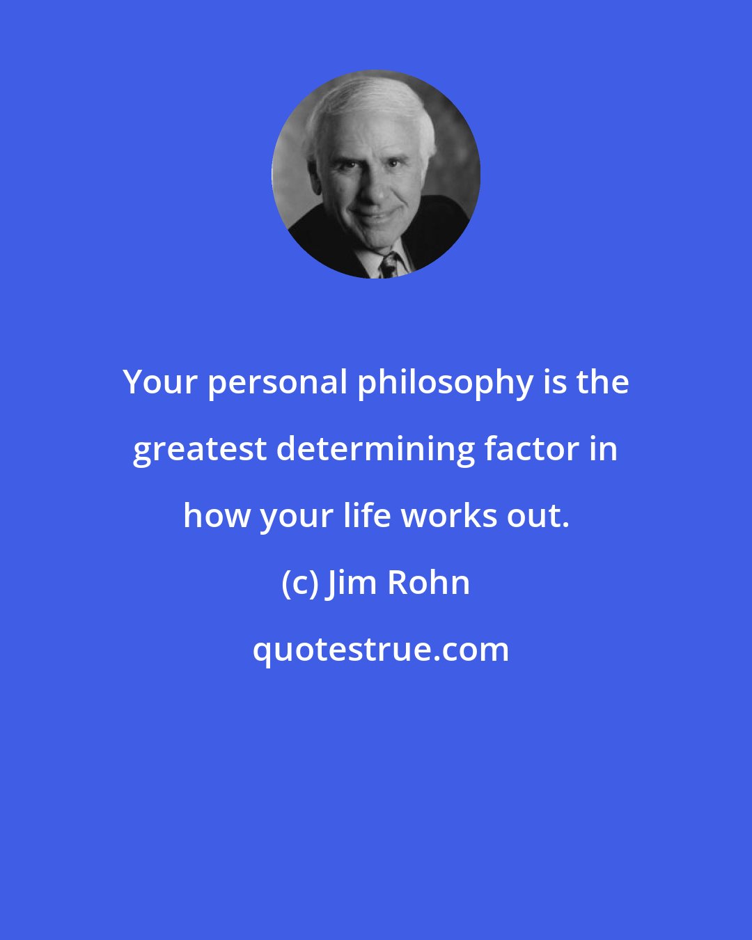 Jim Rohn: Your personal philosophy is the greatest determining factor in how your life works out.