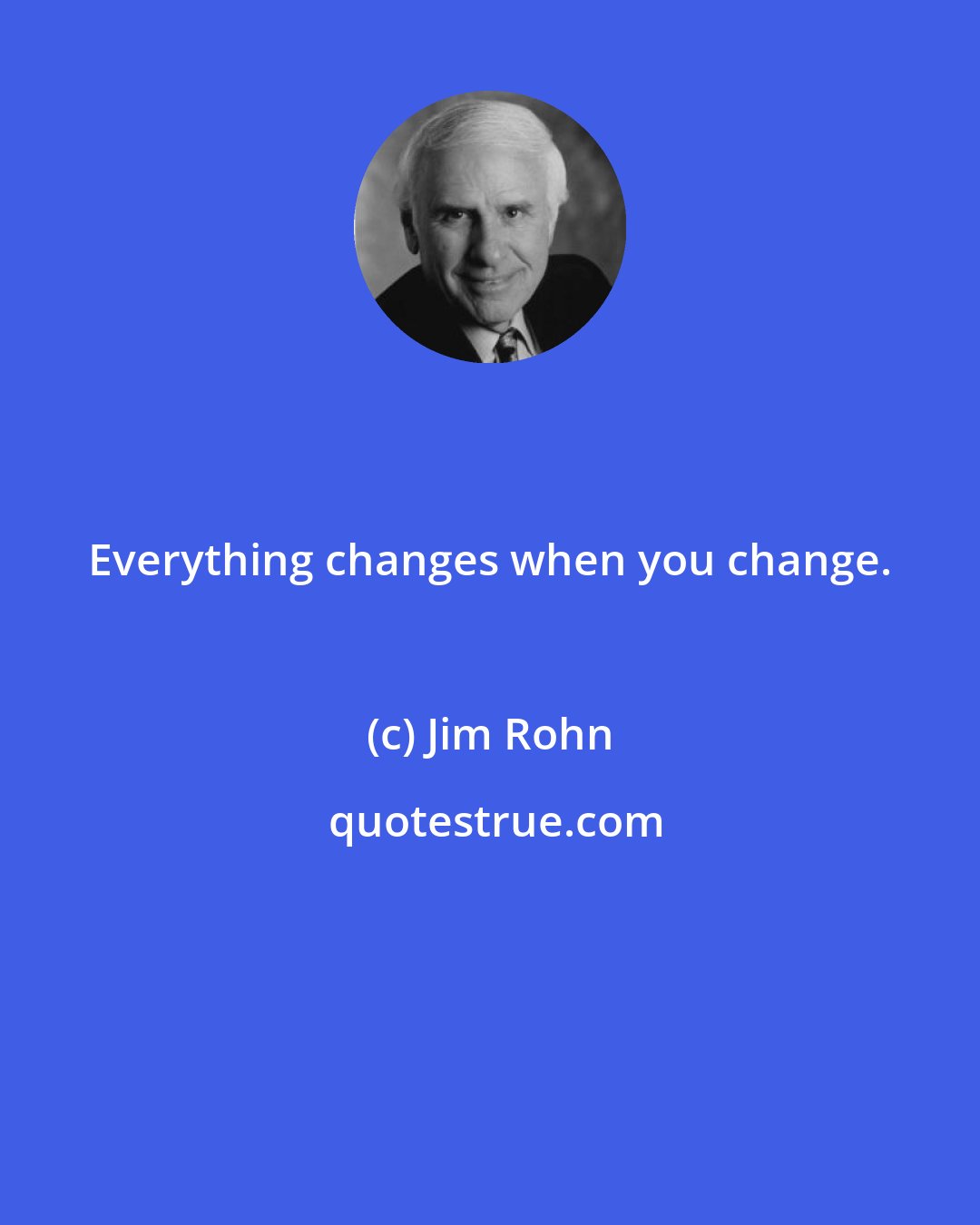 Jim Rohn: Everything changes when you change.