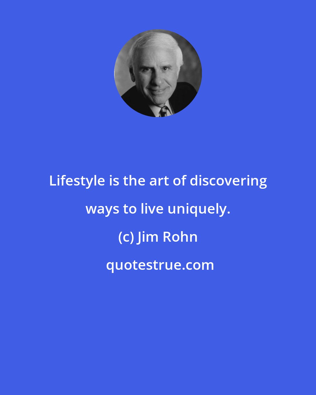 Jim Rohn: Lifestyle is the art of discovering ways to live uniquely.
