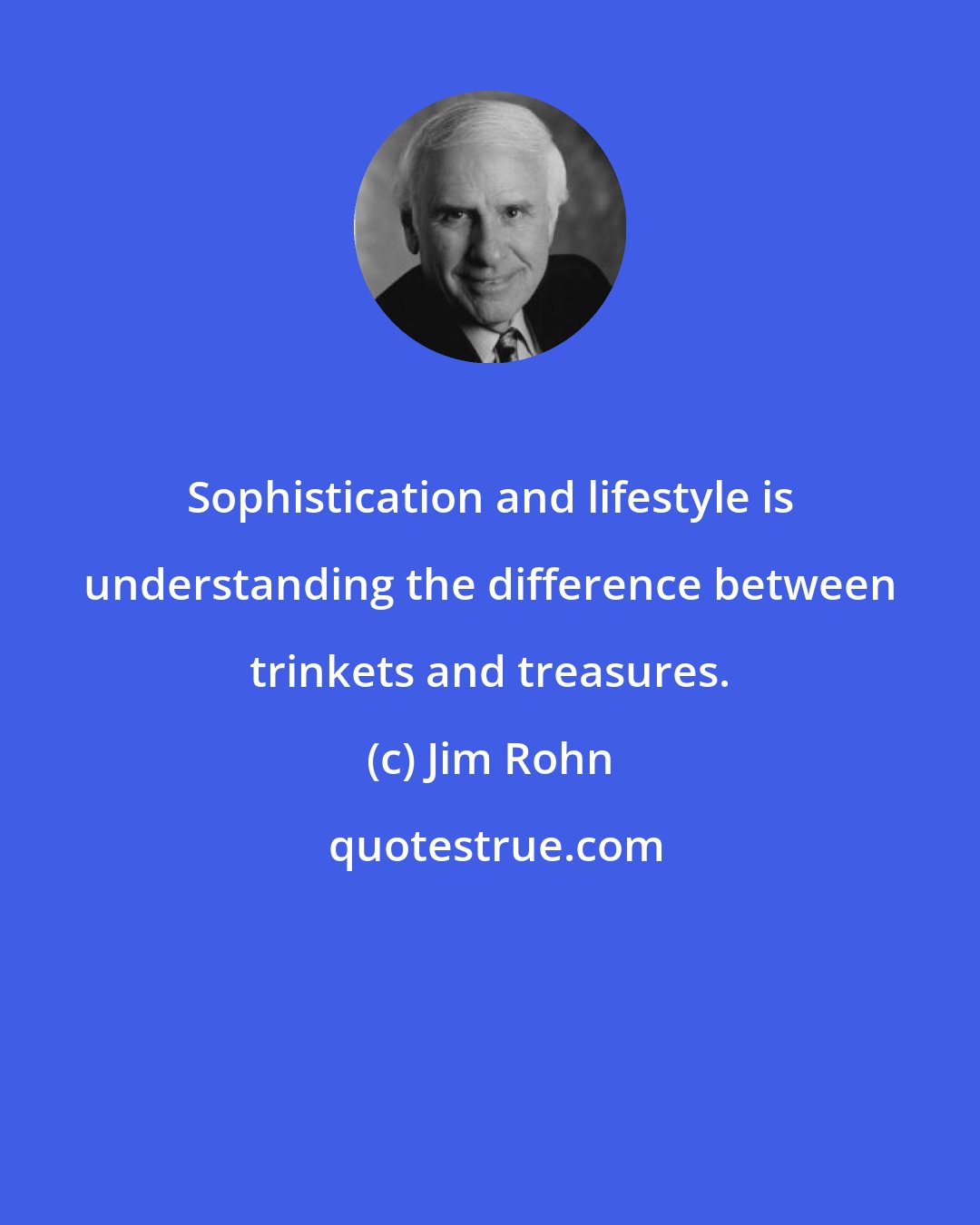 Jim Rohn: Sophistication and lifestyle is understanding the difference between trinkets and treasures.