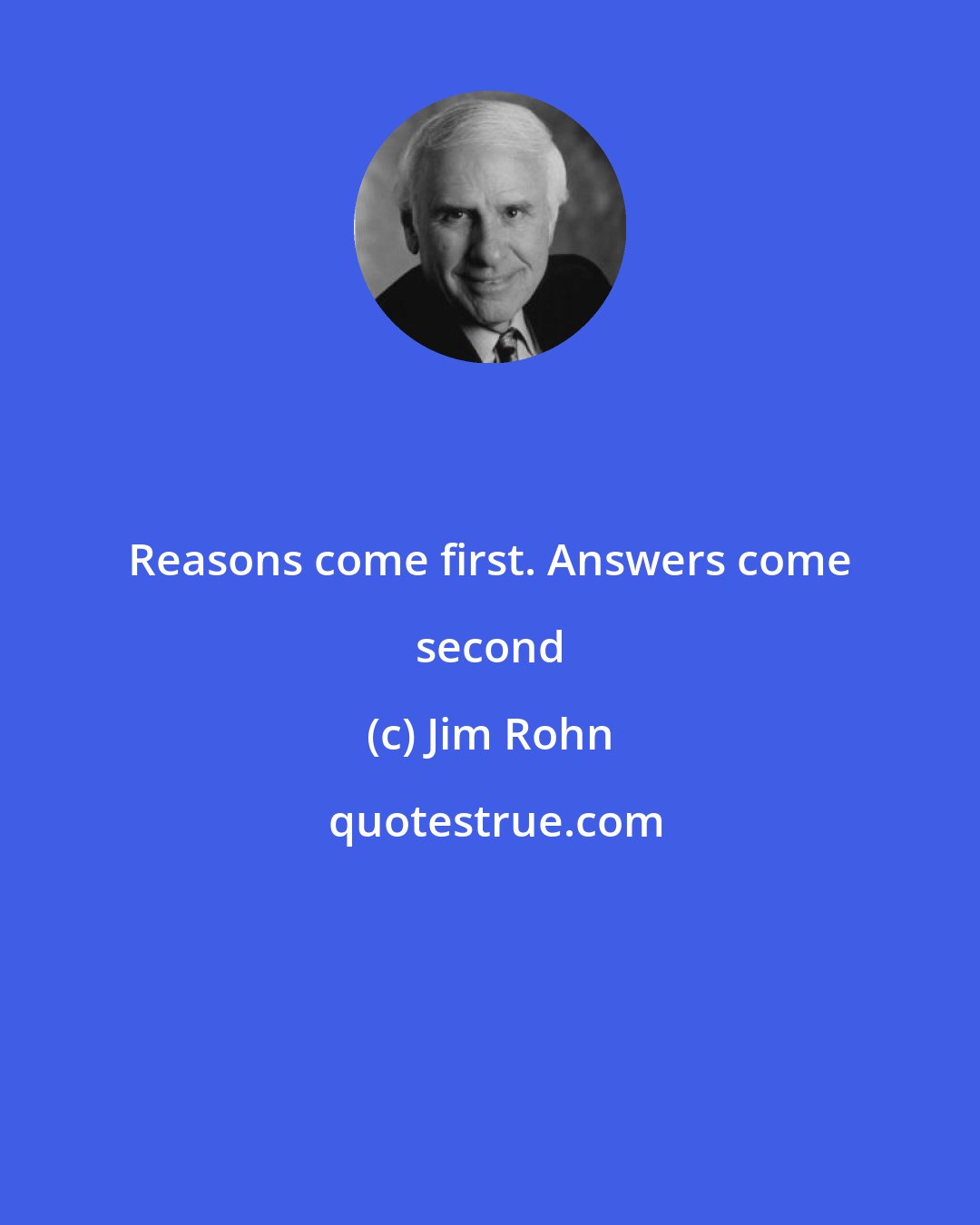 Jim Rohn: Reasons come first. Answers come second
