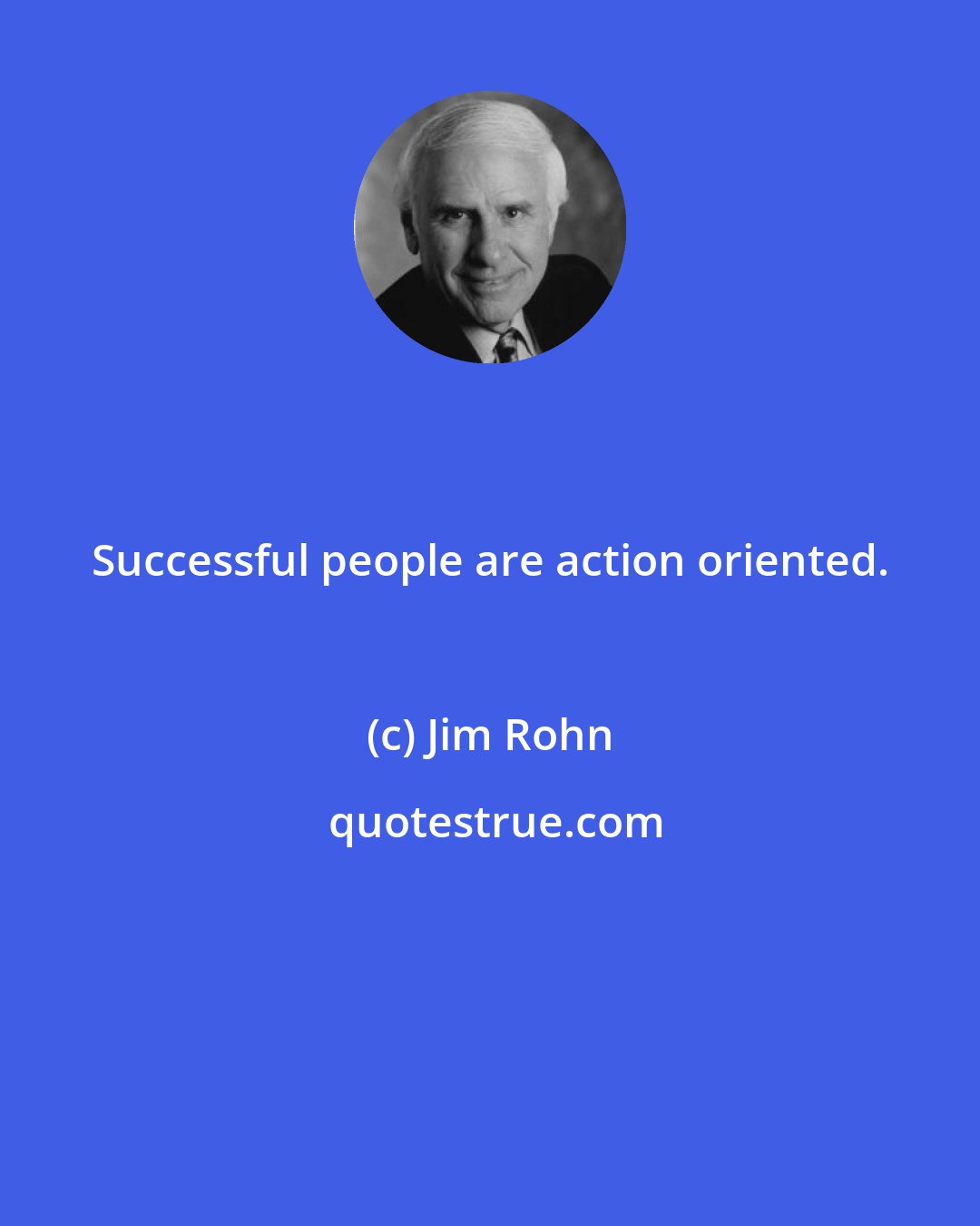 Jim Rohn: Successful people are action oriented.