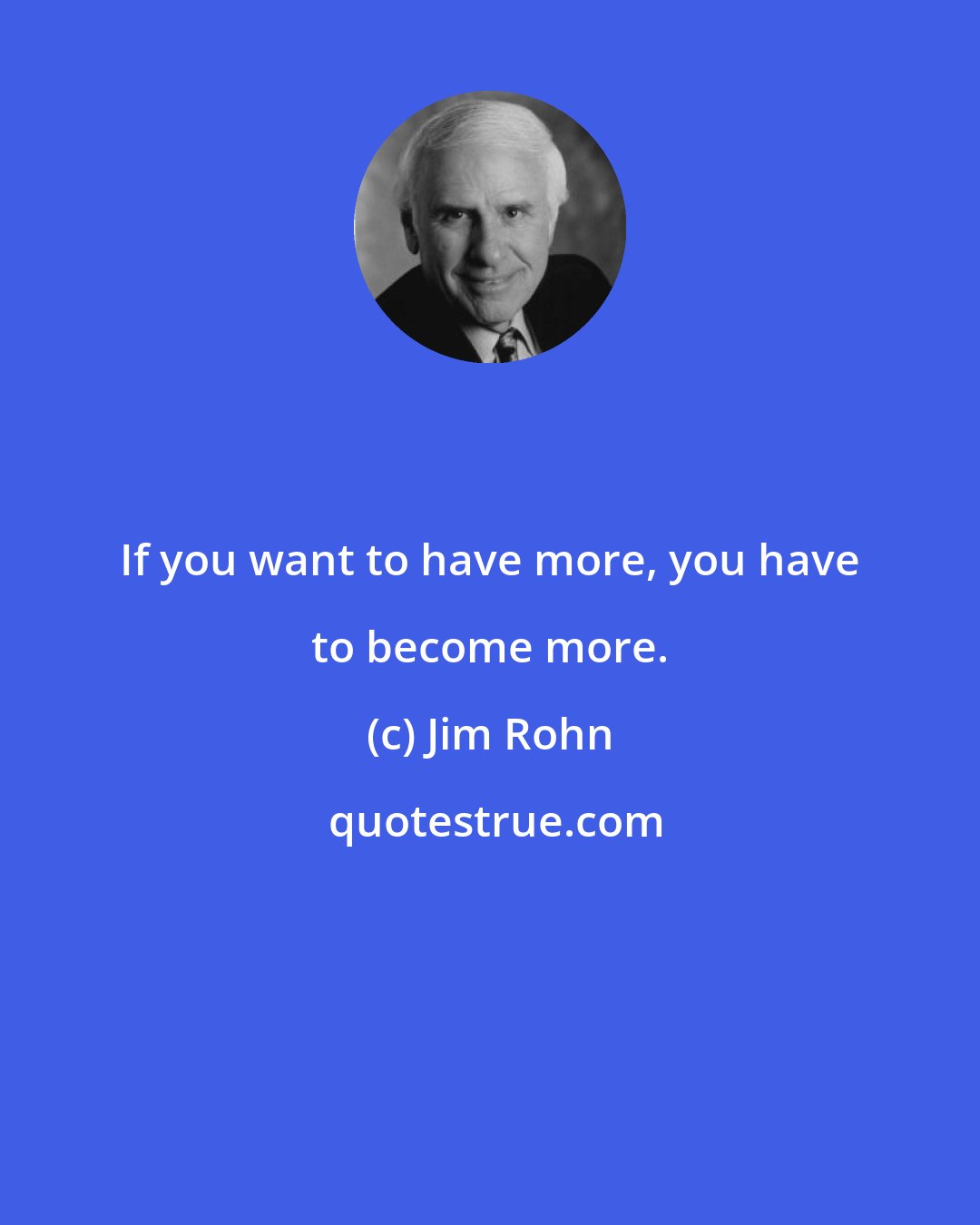 Jim Rohn: If you want to have more, you have to become more.