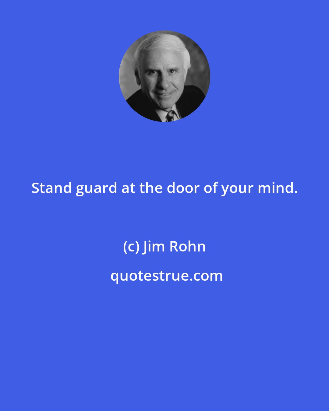 Jim Rohn: Stand guard at the door of your mind.