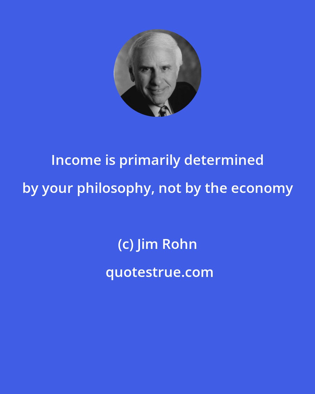 Jim Rohn: Income is primarily determined by your philosophy, not by the economy