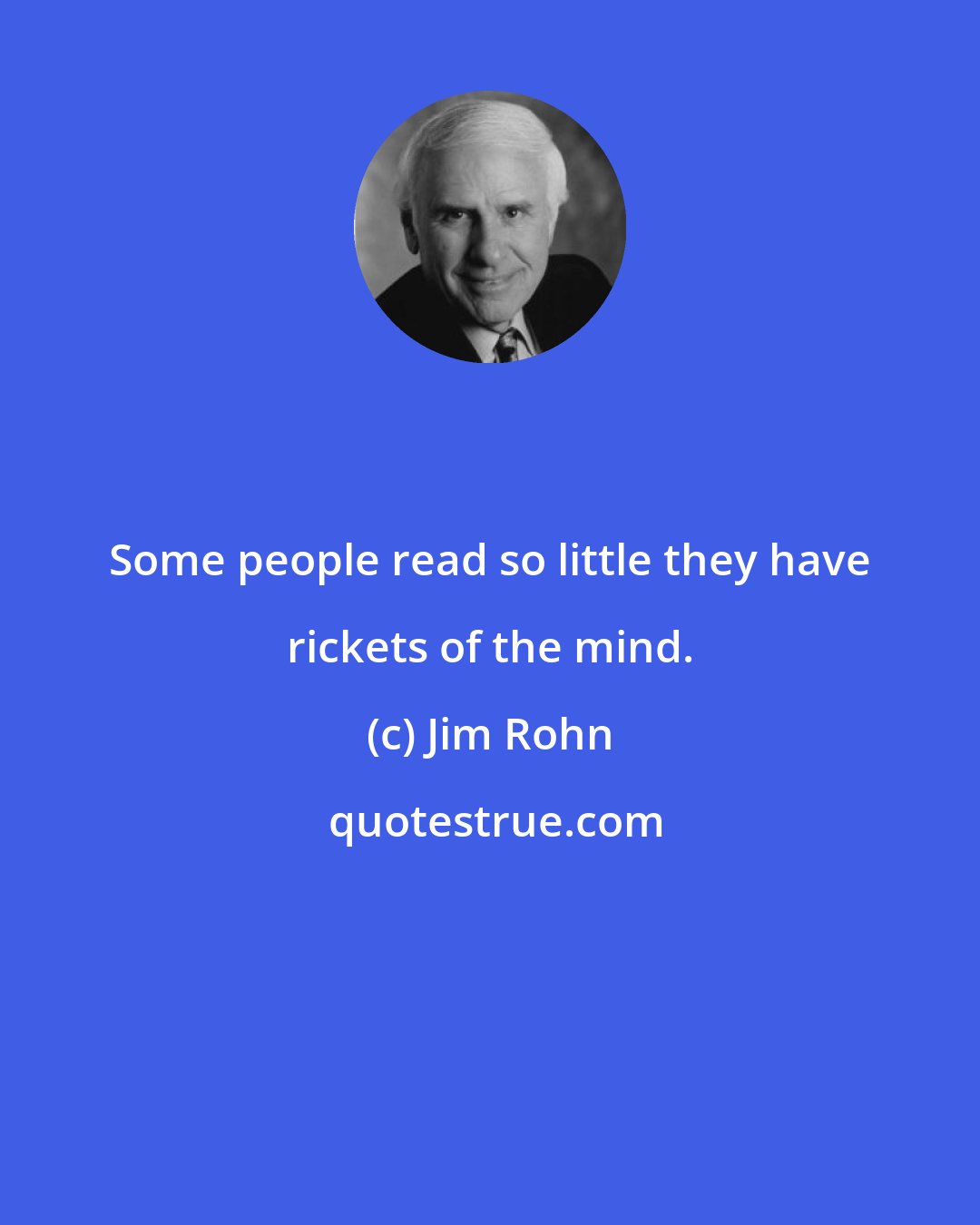 Jim Rohn: Some people read so little they have rickets of the mind.