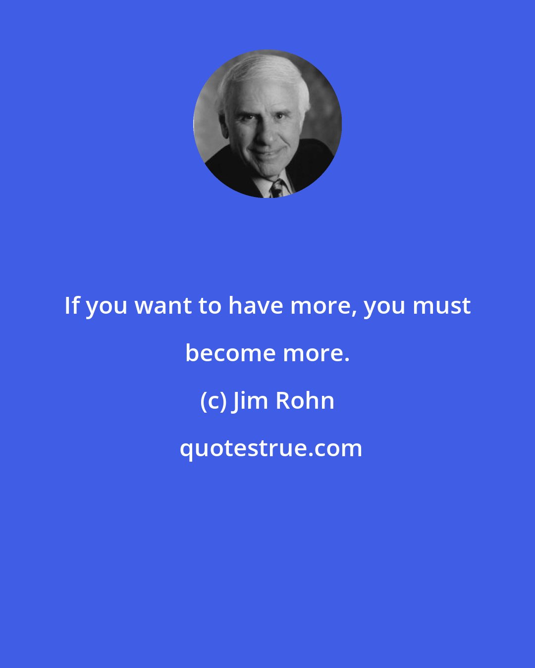 Jim Rohn: If you want to have more, you must become more.