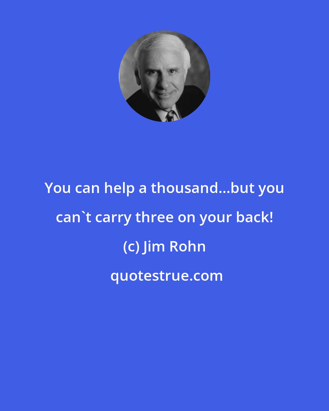 Jim Rohn: You can help a thousand...but you can't carry three on your back!