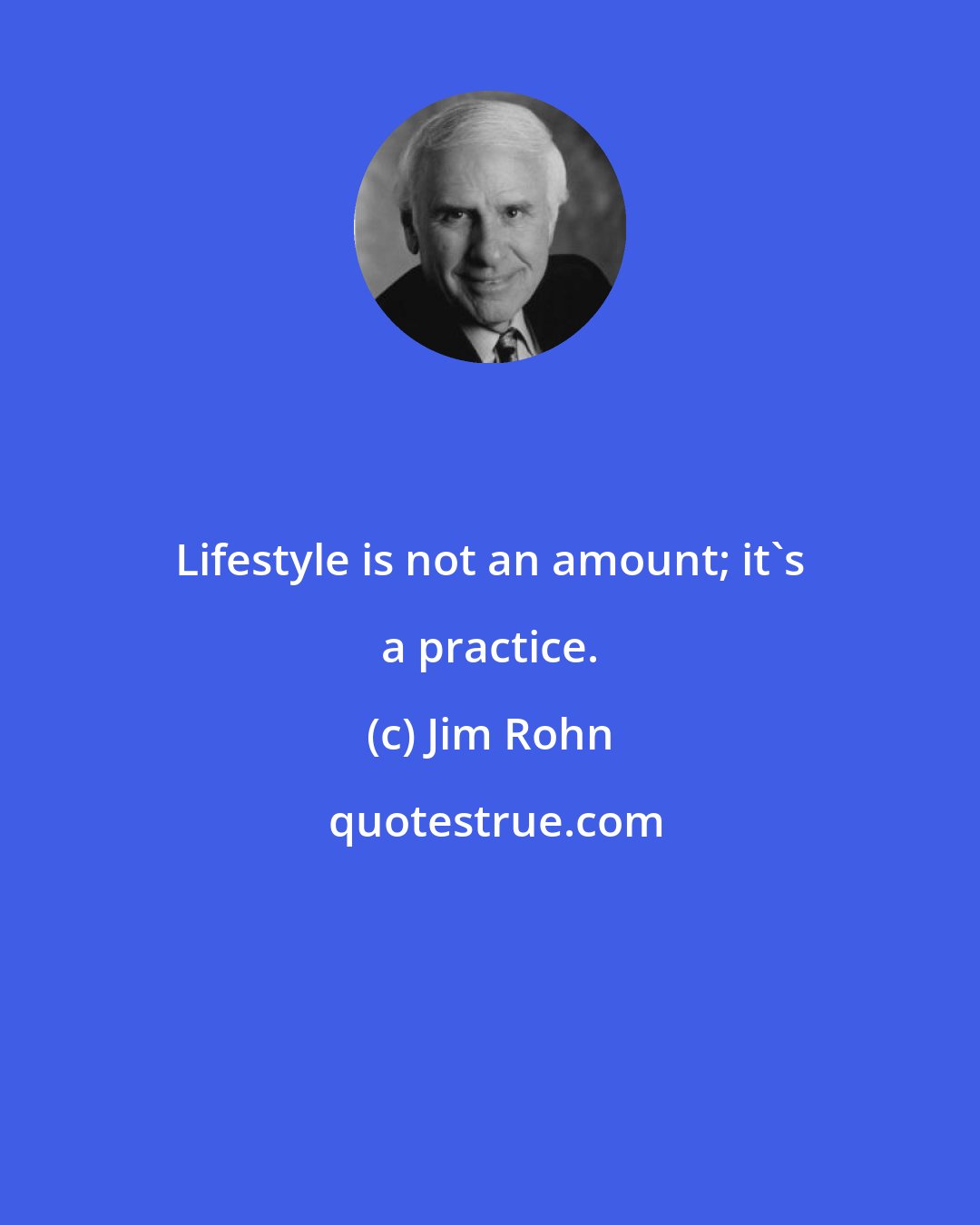 Jim Rohn: Lifestyle is not an amount; it's a practice.