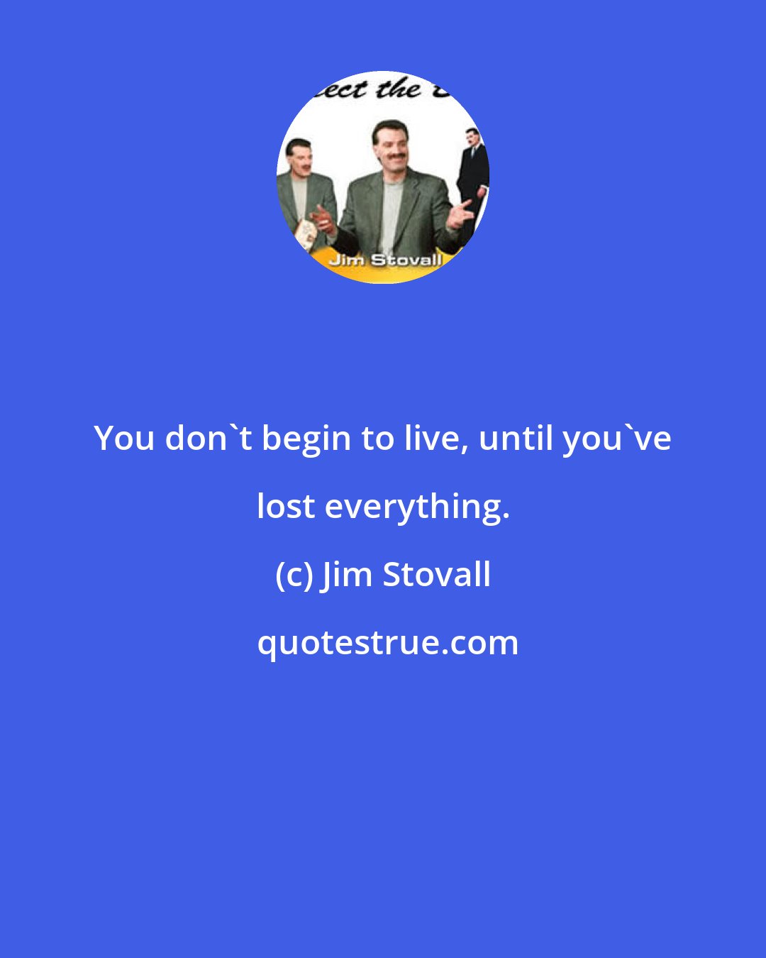 Jim Stovall: You don't begin to live, until you've lost everything.