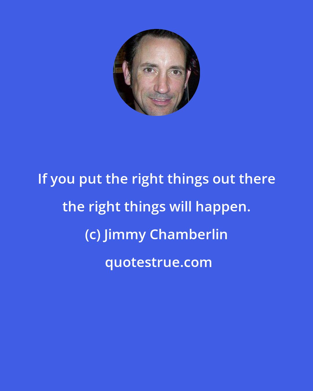 Jimmy Chamberlin: If you put the right things out there the right things will happen.