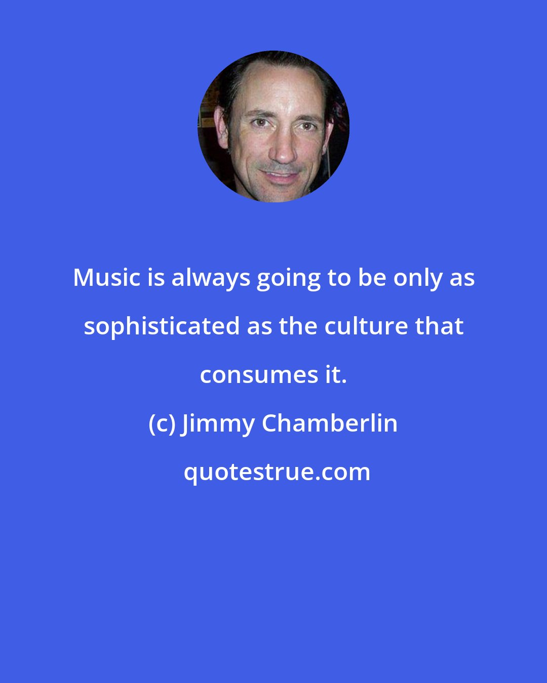 Jimmy Chamberlin: Music is always going to be only as sophisticated as the culture that consumes it.