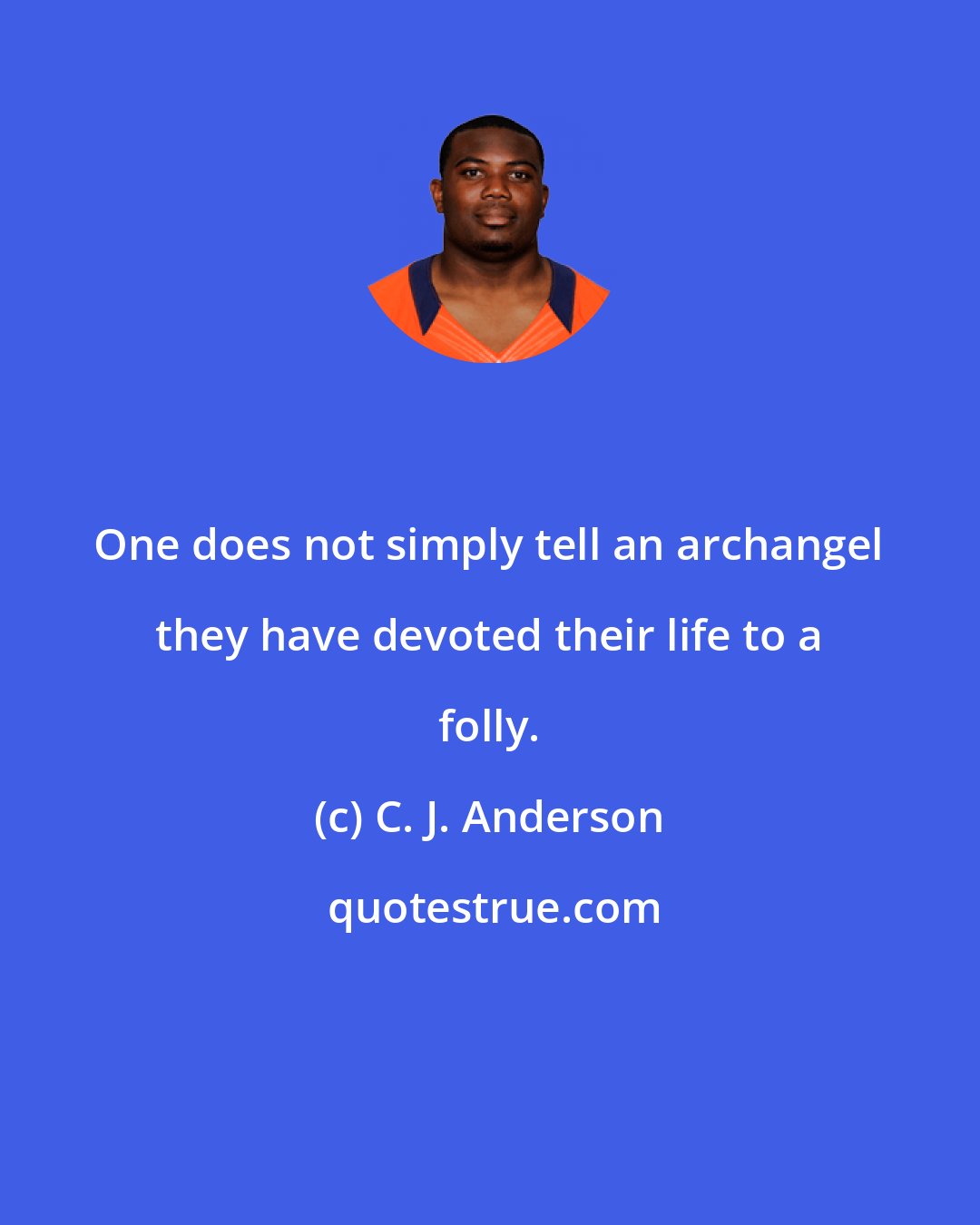 C. J. Anderson: One does not simply tell an archangel they have devoted their life to a folly.