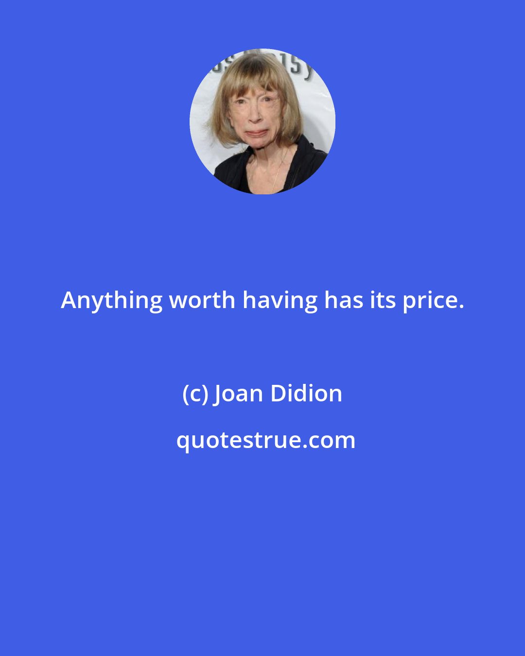 Joan Didion: Anything worth having has its price.