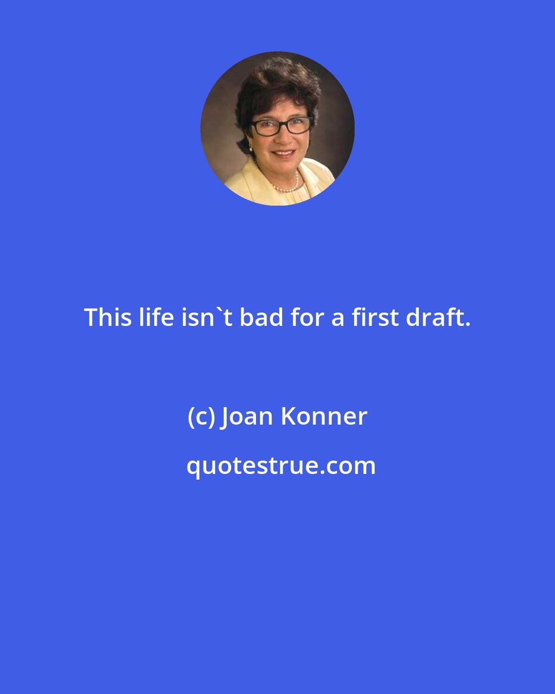 Joan Konner: This life isn't bad for a first draft.
