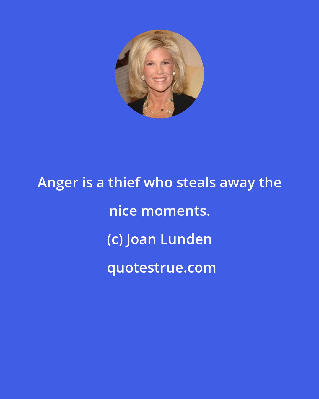 Joan Lunden: Anger is a thief who steals away the nice moments.