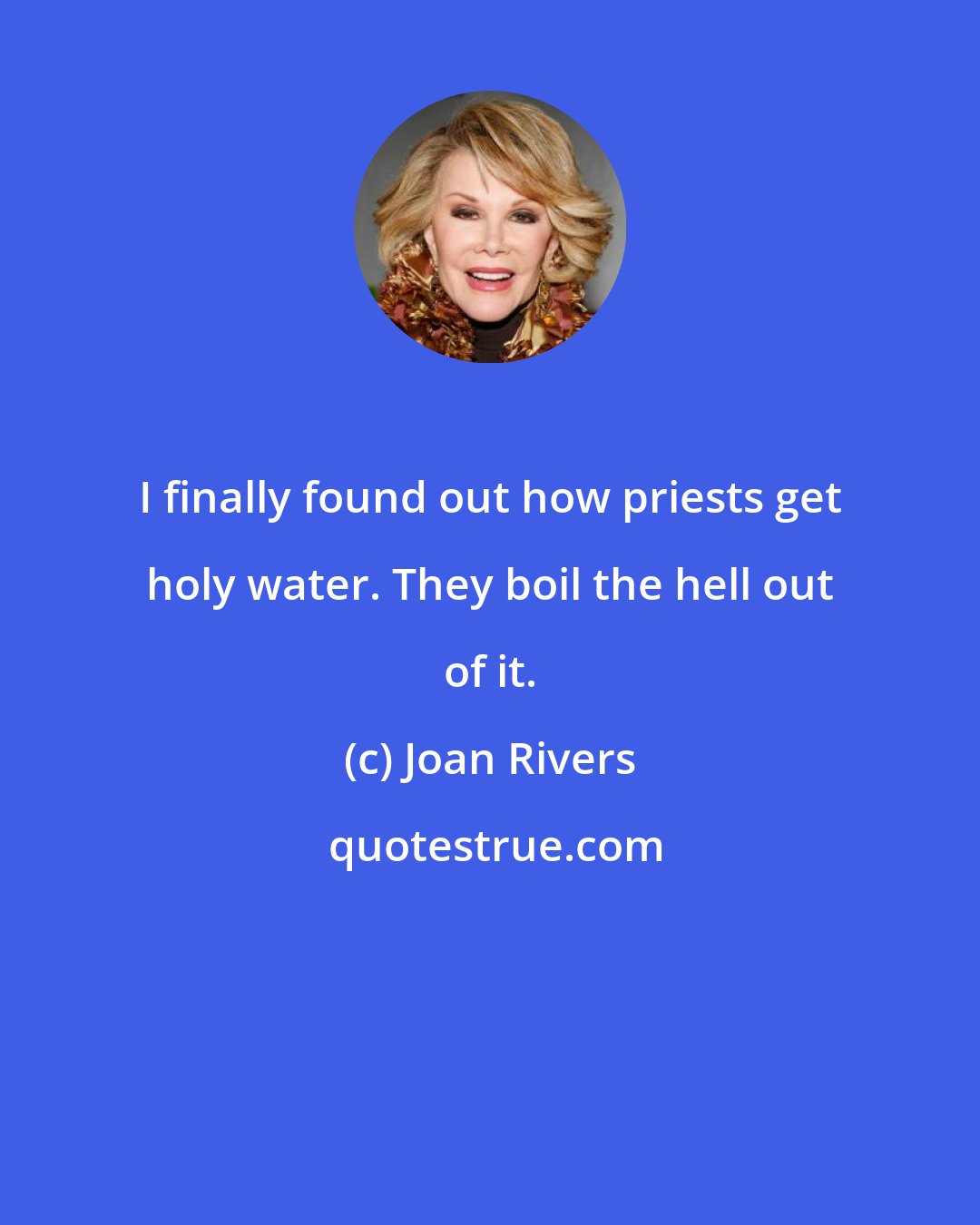 Joan Rivers: I finally found out how priests get holy water. They boil the hell out of it.