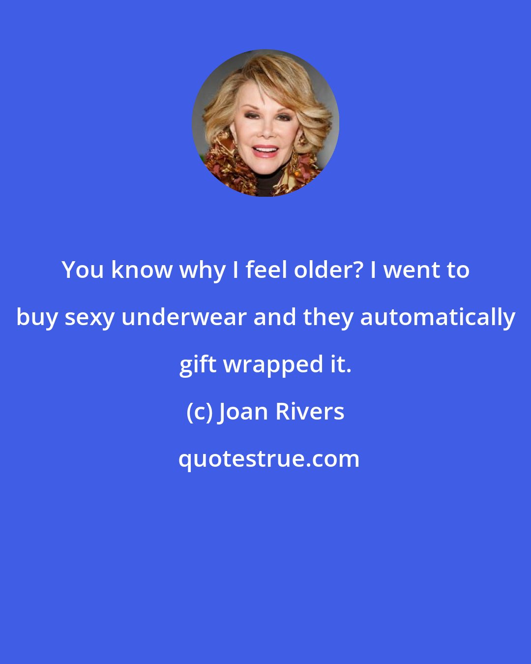 Joan Rivers: You know why I feel older? I went to buy sexy underwear and they automatically gift wrapped it.