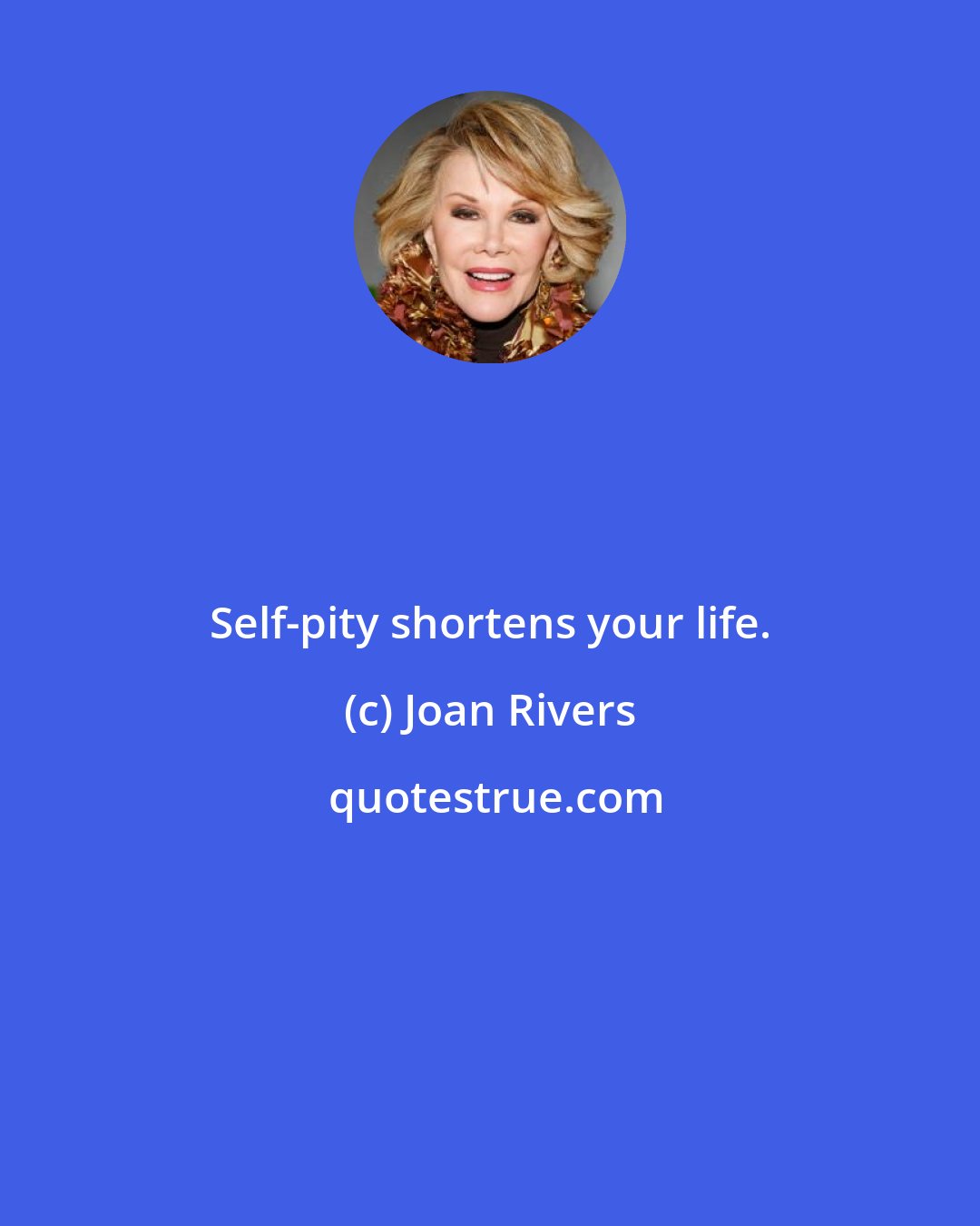 Joan Rivers: Self-pity shortens your life.