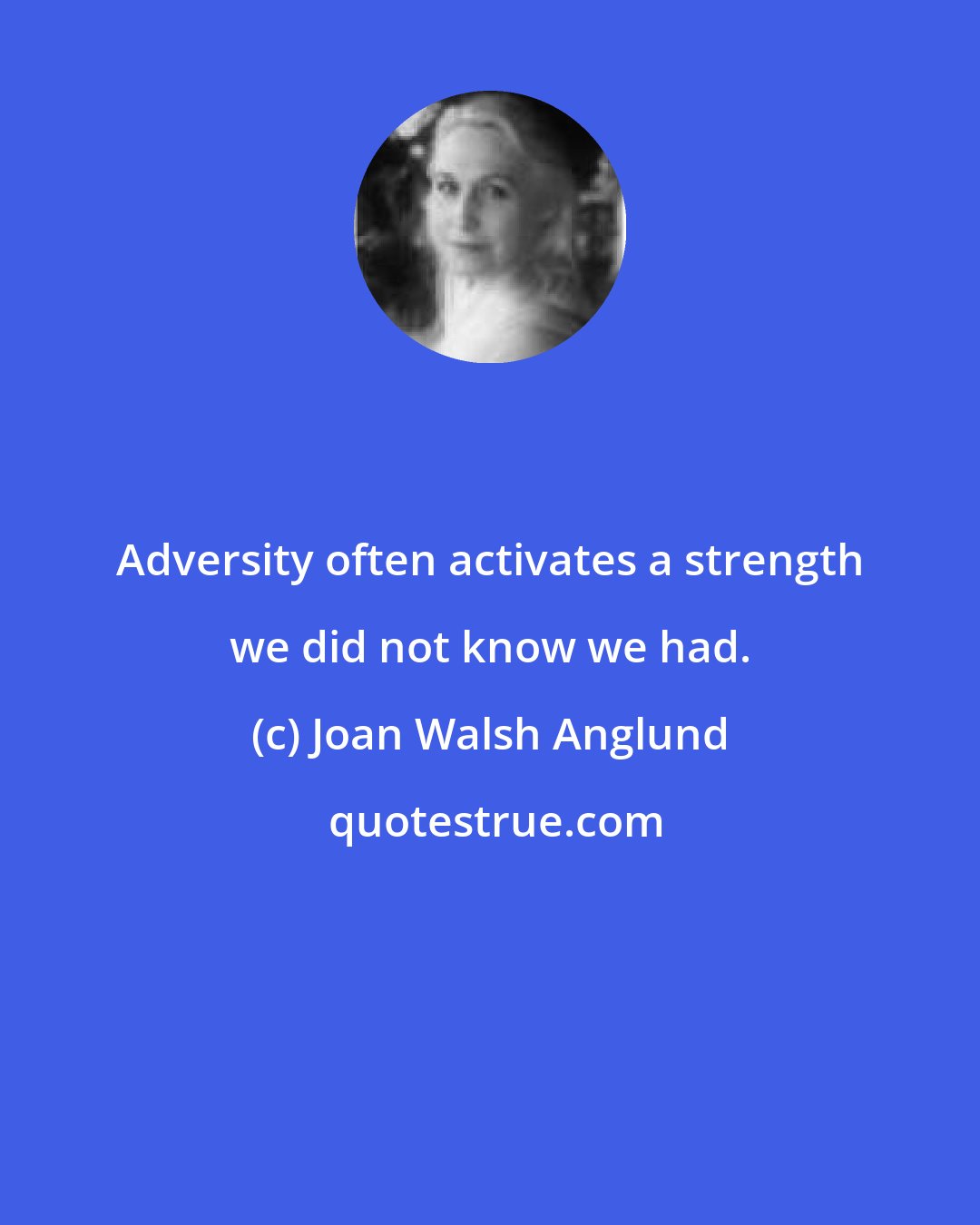 Joan Walsh Anglund: Adversity often activates a strength we did not know we had.