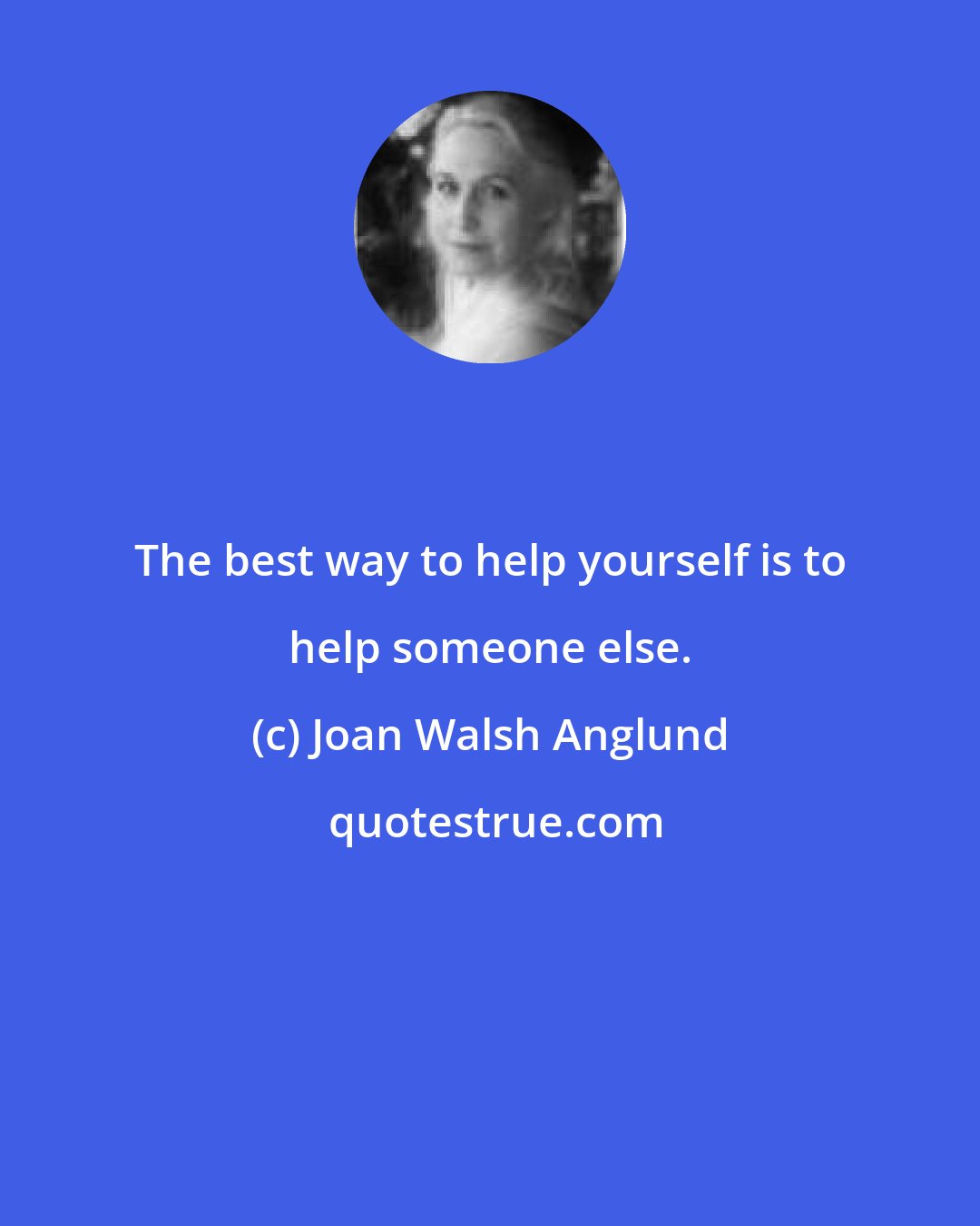 Joan Walsh Anglund: The best way to help yourself is to help someone else.