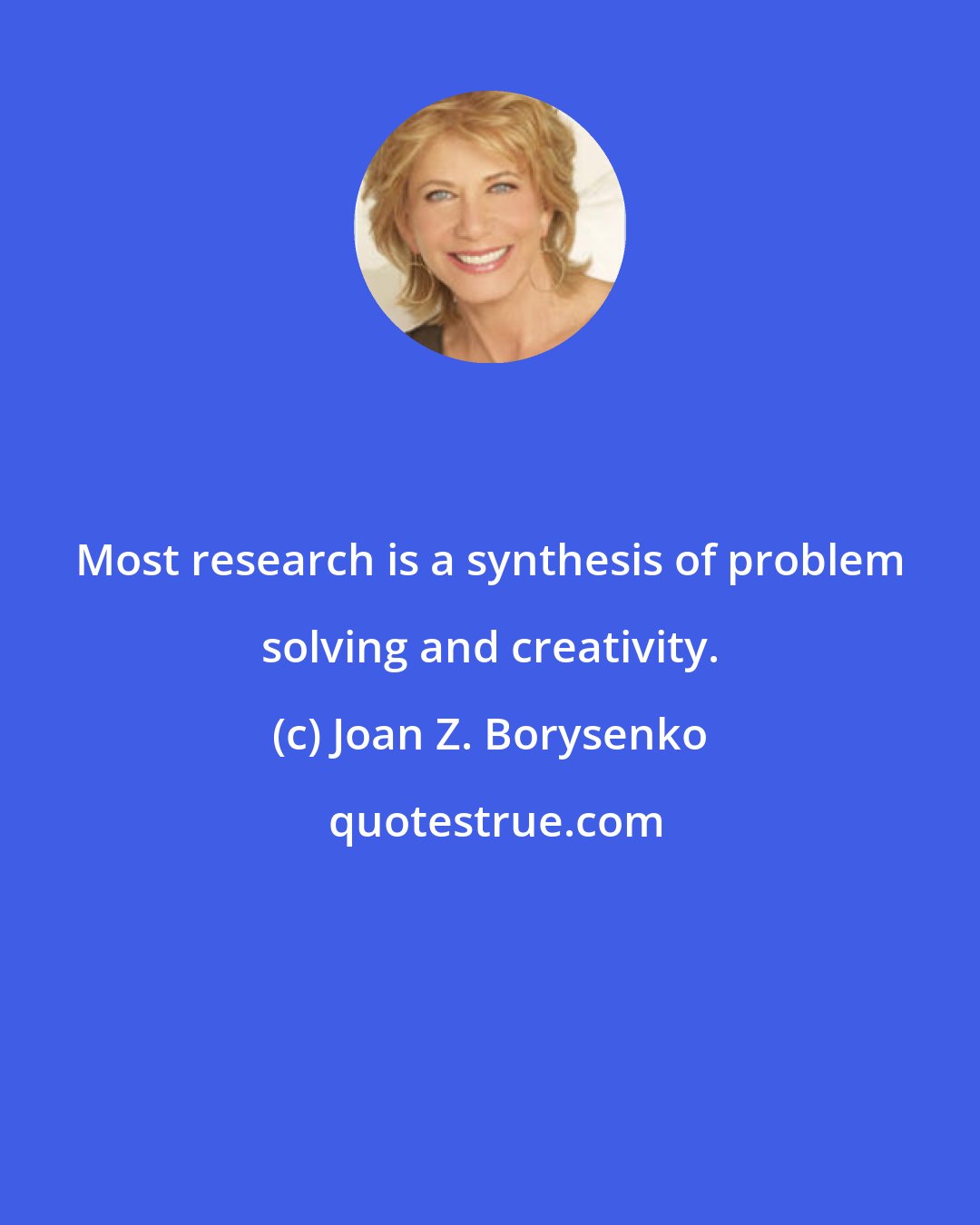 Joan Z. Borysenko: Most research is a synthesis of problem solving and creativity.