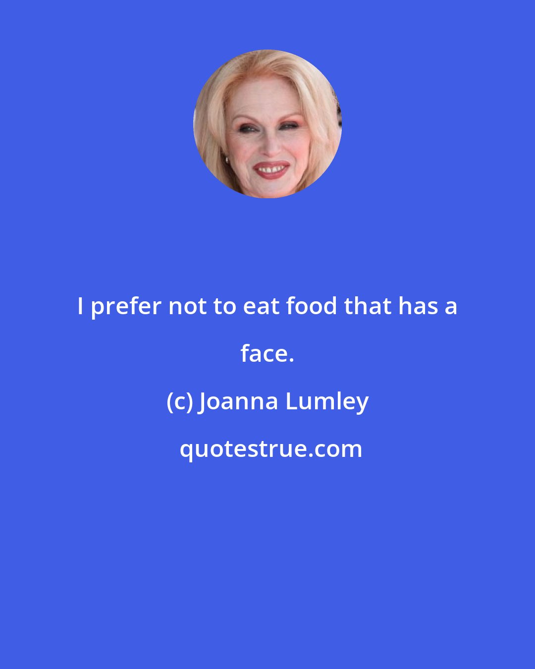 Joanna Lumley: I prefer not to eat food that has a face.