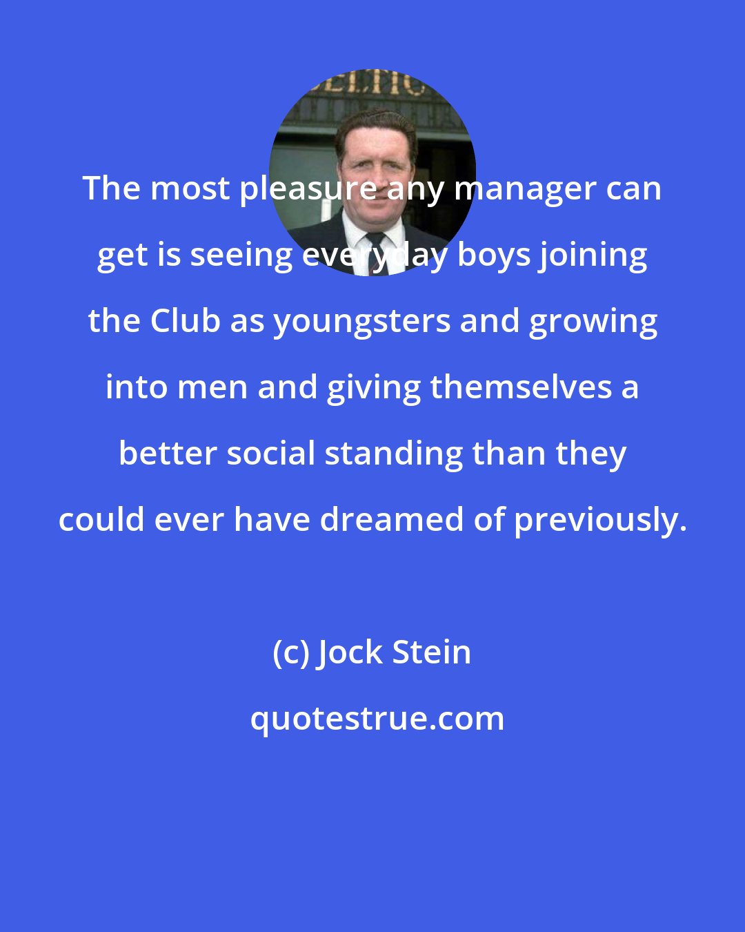 Jock Stein: The most pleasure any manager can get is seeing everyday boys joining the Club as youngsters and growing into men and giving themselves a better social standing than they could ever have dreamed of previously.