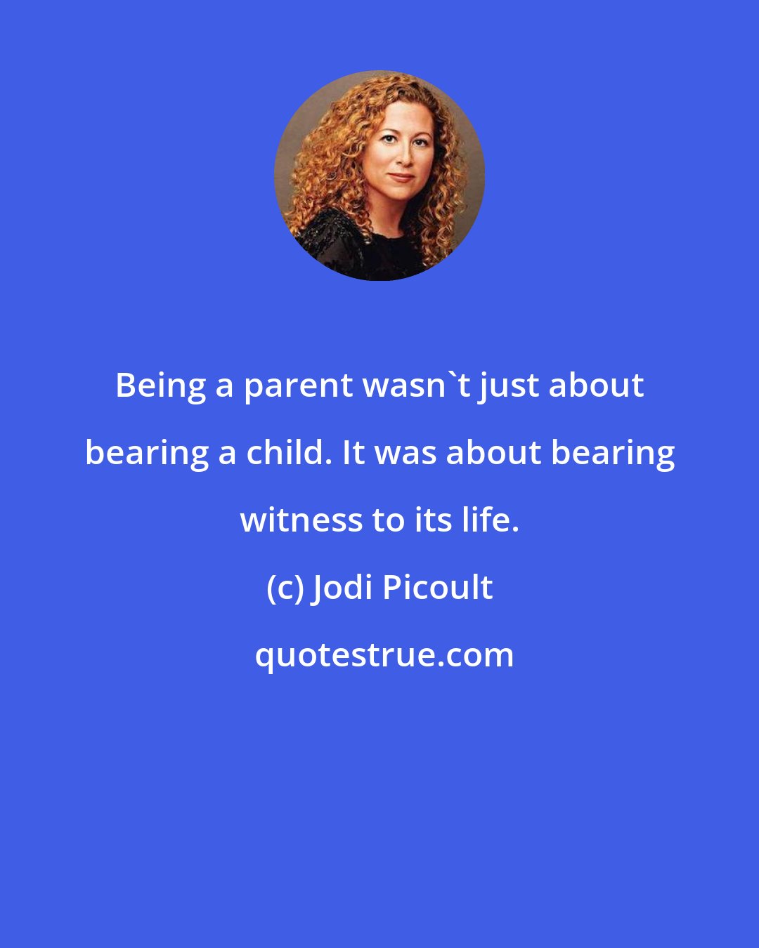 Jodi Picoult: Being a parent wasn't just about bearing a child. It was about bearing witness to its life.