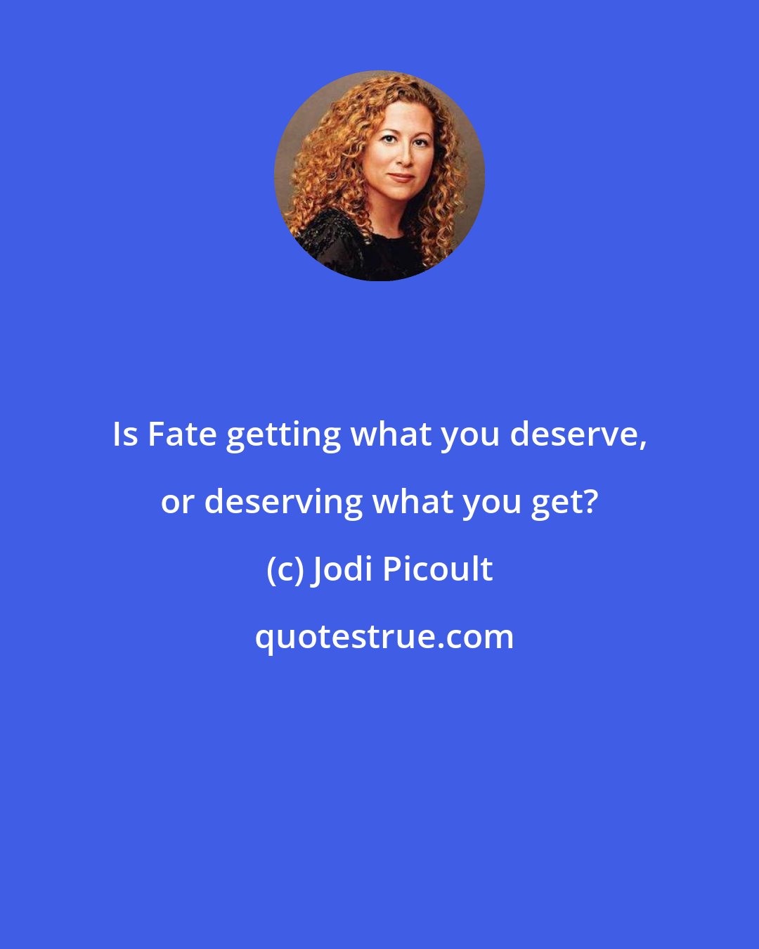 Jodi Picoult: Is Fate getting what you deserve, or deserving what you get?
