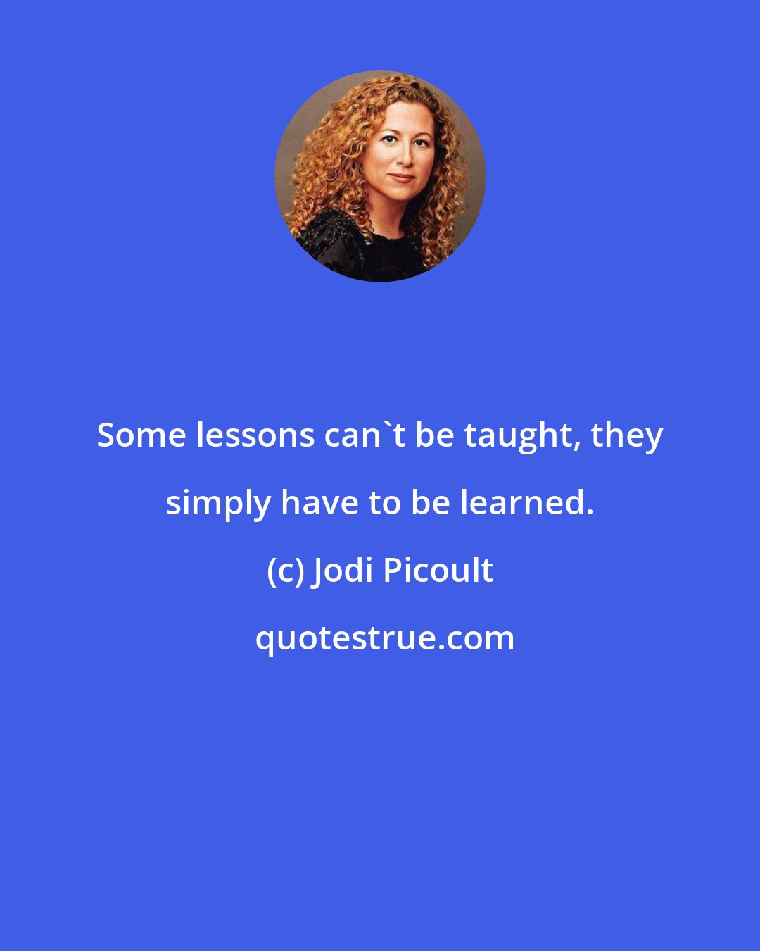 Jodi Picoult: Some lessons can't be taught, they simply have to be learned.