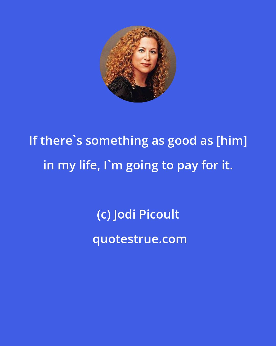 Jodi Picoult: If there's something as good as [him] in my life, I'm going to pay for it.