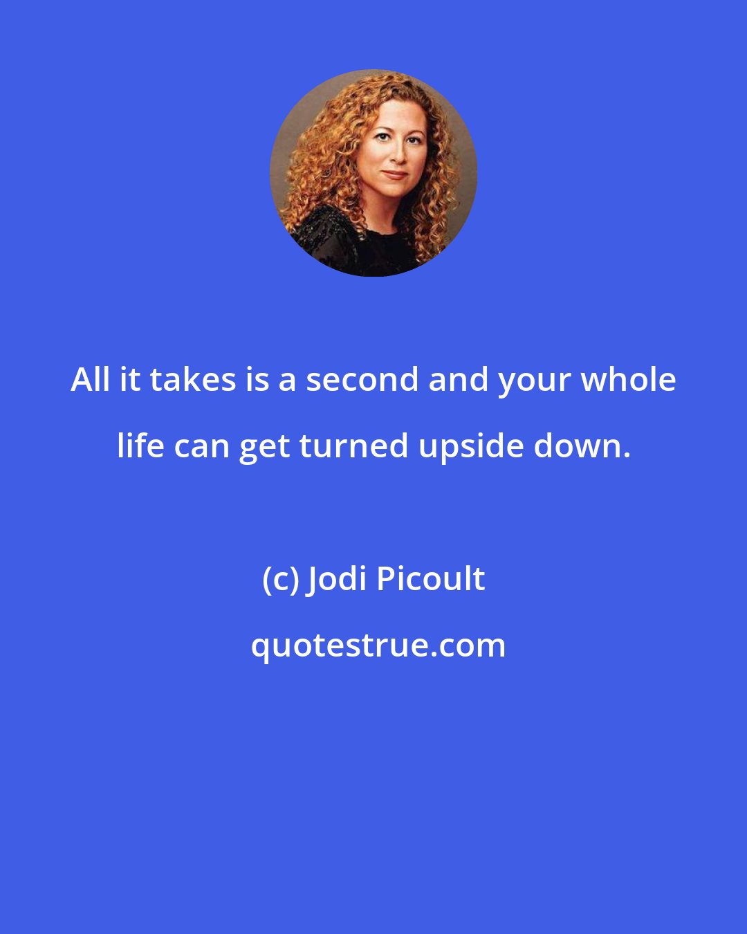 Jodi Picoult: All it takes is a second and your whole life can get turned upside down.