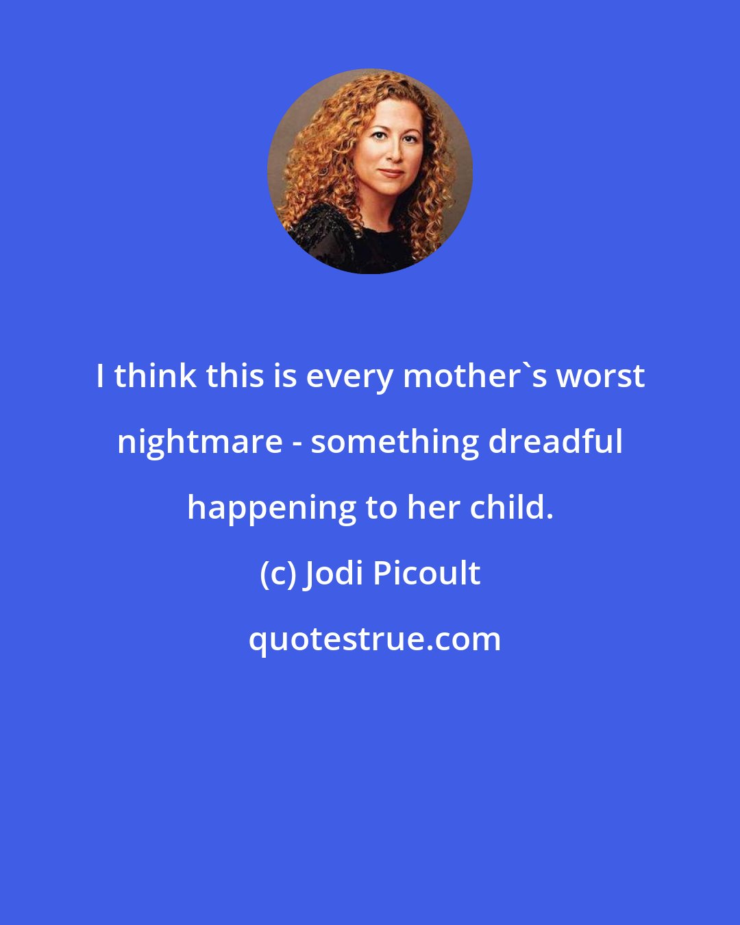 Jodi Picoult: I think this is every mother's worst nightmare - something dreadful happening to her child.