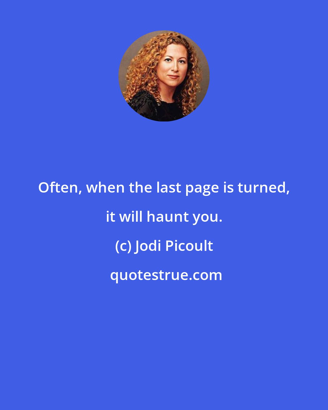 Jodi Picoult: Often, when the last page is turned, it will haunt you.