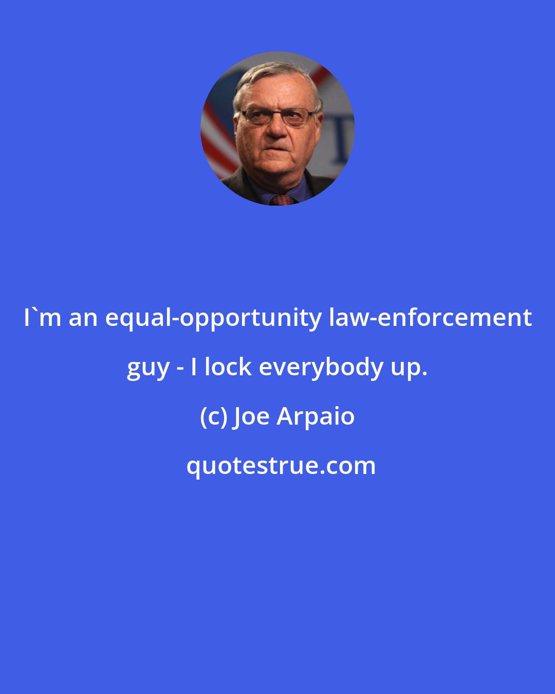 Joe Arpaio: I'm an equal-opportunity law-enforcement guy - I lock everybody up.