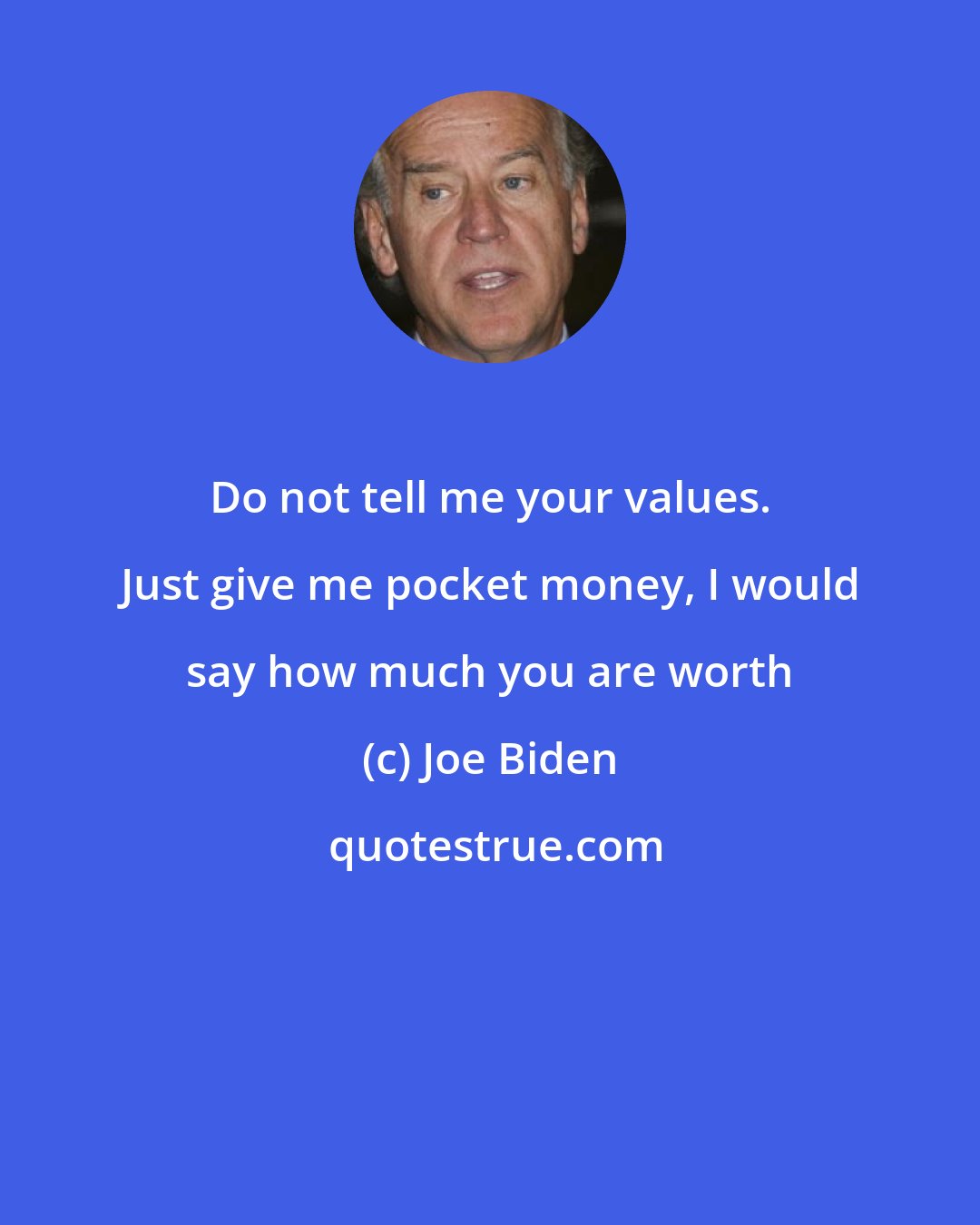 Joe Biden: Do not tell me your values​​. Just give me pocket money, I would say how much you are worth