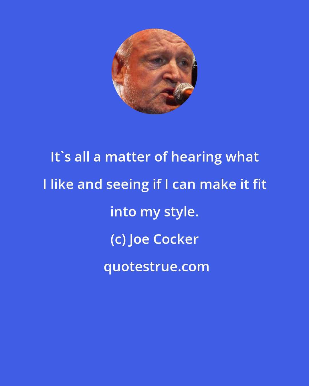 Joe Cocker: It's all a matter of hearing what I like and seeing if I can make it fit into my style.