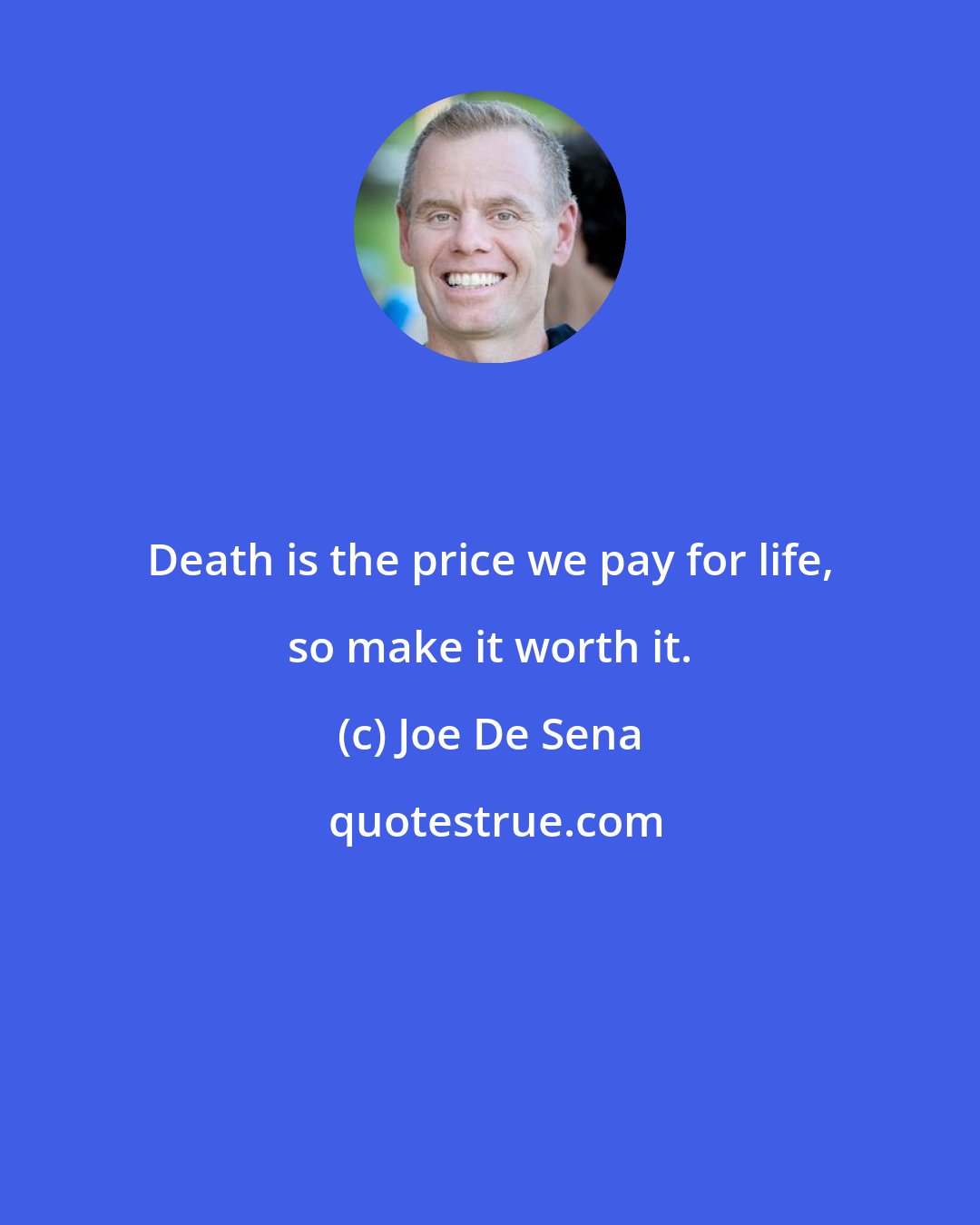 Joe De Sena: Death is the price we pay for life, so make it worth it.