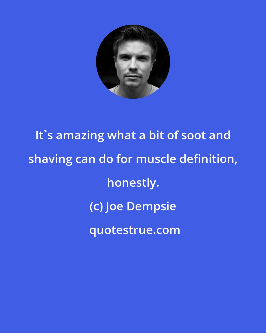 Joe Dempsie: It's amazing what a bit of soot and shaving can do for muscle definition, honestly.