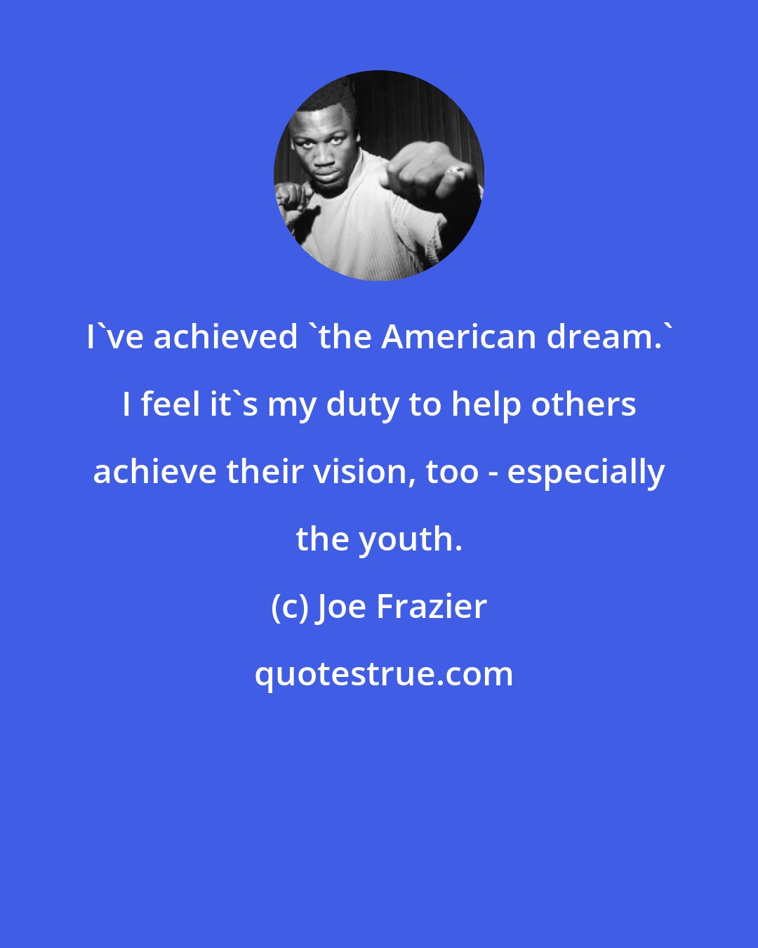 Joe Frazier: I've achieved 'the American dream.' I feel it's my duty to help others achieve their vision, too - especially the youth.